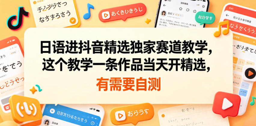 日语进抖音精选独家赛道教学，这个教学一条作品当天开精选，有需要自测|无忧资源社