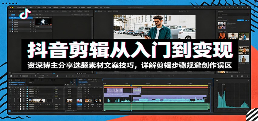 抖音剪辑从入门到变现:资深博主分享选题素材文案技巧,详解剪辑步骤规避创作误区|无忧资源社
