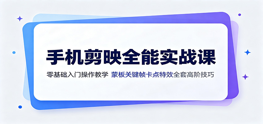 手机剪映全能实战课：零基础入门操作教学，蒙版关键帧卡点特效全套高阶技巧|无忧资源社