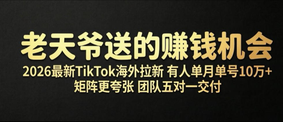 老天爷送的賺钱机会！2026最新TikTok海外拉新，有人单月单号10W+，矩阵更夸张，团队交付【揭秘】|无忧资源社