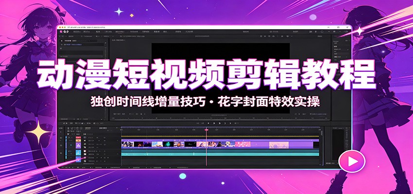 动漫短视频剪辑教程：独创时间线增量技巧，花字封面特效实操|无忧资源社