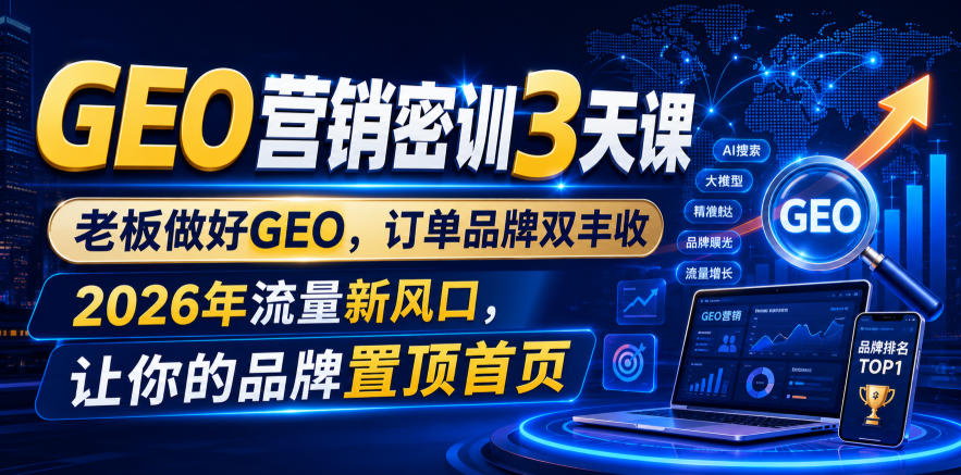 GEO营销密训3天课，老板做好GEO，订单品牌双丰收，2026年流量新风口，让你的品牌置顶首页|无忧资源社