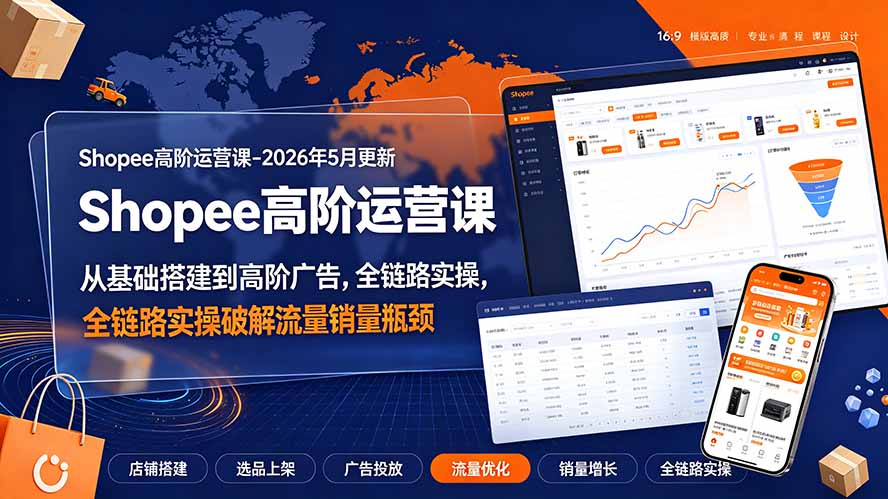 （19443期）Shopee高阶运营课-2026年更新，从基础搭建到高阶广告，全链路实操破解流量销量瓶颈|无忧资源社