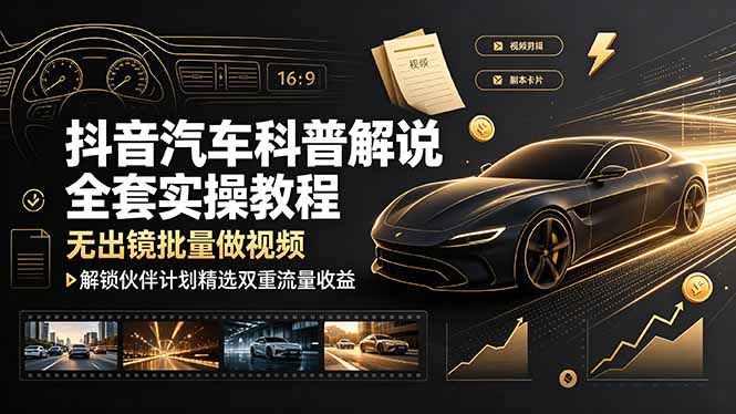 （19133期）抖音汽车科普解说全套实操教程，无出镜批量做视频，解锁伙伴计划精选双重流量收益|无忧资源社