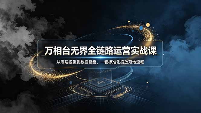 （19158期）万相台无界全链路运营实战课，从底层逻辑到数据复盘，一套标准化投放落地流程|无忧资源社