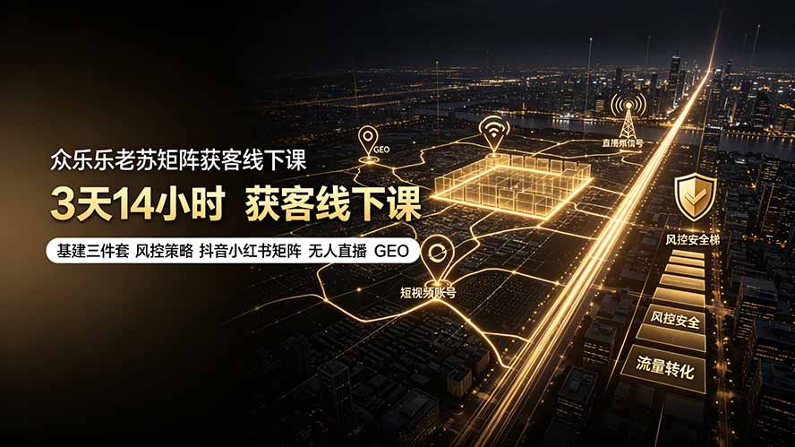 (19450期)众乐乐老苏矩阵获客线下课:3天14小时×基建三件套×风控策略×抖音小红书矩阵×无人直播×GEO|无忧资源社
