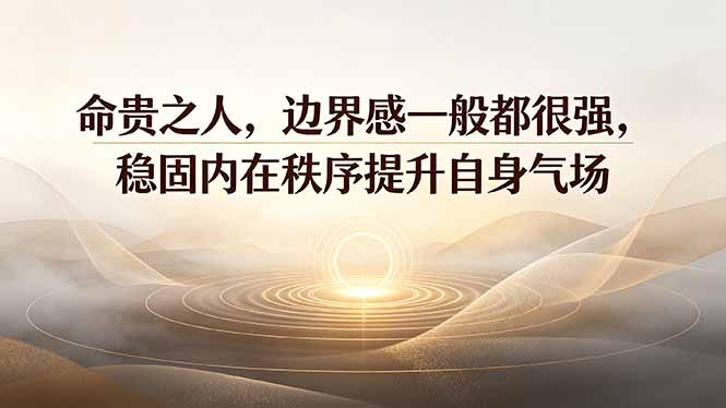 （19478期）付费文章：命贵之人，边界感一般都很强，稳固内在秩序提升自身气场|无忧资源社