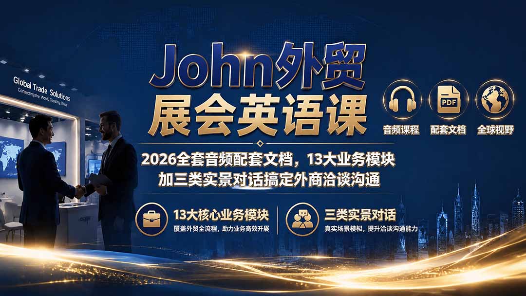 （19610期）John外贸展会英语课｜2026全套音频配套文档，13大业务模块加三类实景对话搞定外商洽谈沟通|无忧资源社