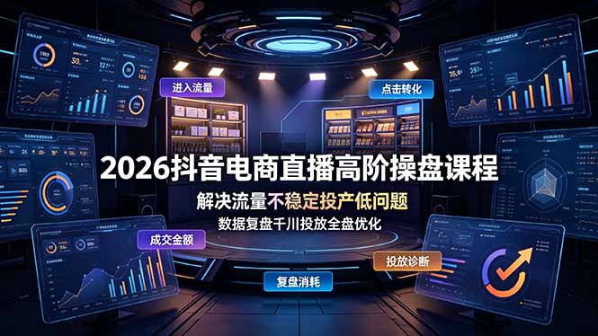 （19159期）2026抖音电商直播高阶操盘课程，解决流量不稳定投产低问题，数据复盘千川投放全盘优化|无忧资源社