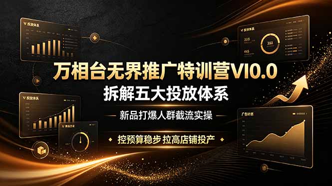 （19184期）万相台无界推广特训营VI0.0，拆解五大投放体系，新品打爆人群截流实操，控预算稳步拉高店铺投产|无忧资源社