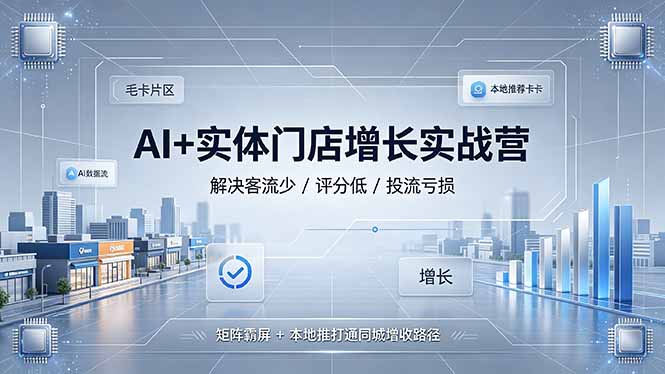 （19155期）AI+实体门店增长实战营，解决客流少/评分低/投流亏损；矩阵霸屏+本地推打通同城增收路径|无忧资源社