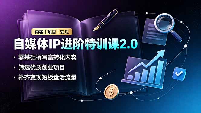 （19182期）自媒体IP进阶特训课2.0，零基础撰写高转化内容，筛选优质创业项目，补齐变现短板盘活流量|无忧资源社