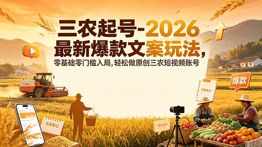 （19537期）三农起号-2026 最新爆款文案玩法，零基础零门槛入局，轻松做原创三农短视频账号|无忧资源社