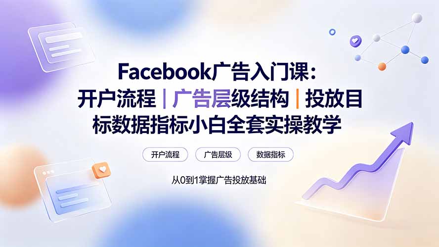 (19464期) Facebook广告入门课:开户流程|广告层级结构|投放目标数据指标小白全套实操教学|无忧资源社