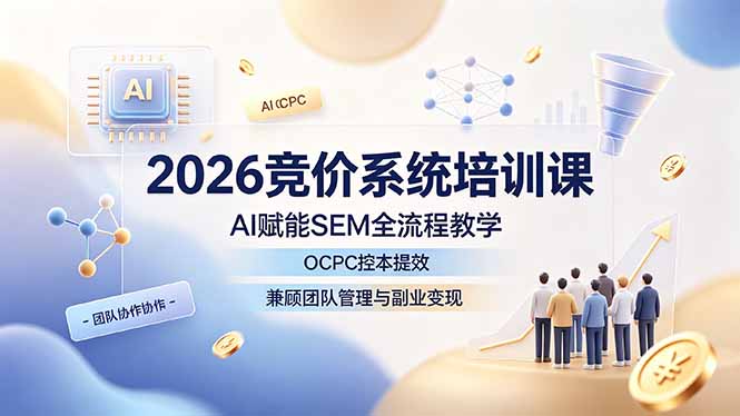 （19185期）2026竞价系统培训课，AI赋能SEM全流程教学，OCPC控本提效，兼顾团队管理与副业变现|无忧资源社
