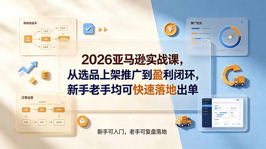 (19467期)2026亚马逊实战课,从选品上架推广到盈利闭环,新手老手均可快速落地出单|无忧资源社