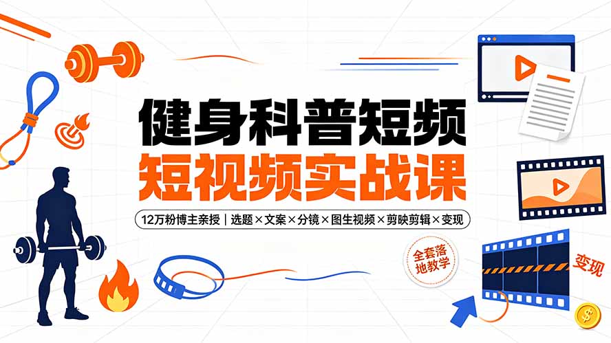 （19312期）健身科普短视频实战课-12万粉博主亲授｜选题×文案×分镜×图生视频×剪映剪辑×变现，全套落地教学|无忧资源社
