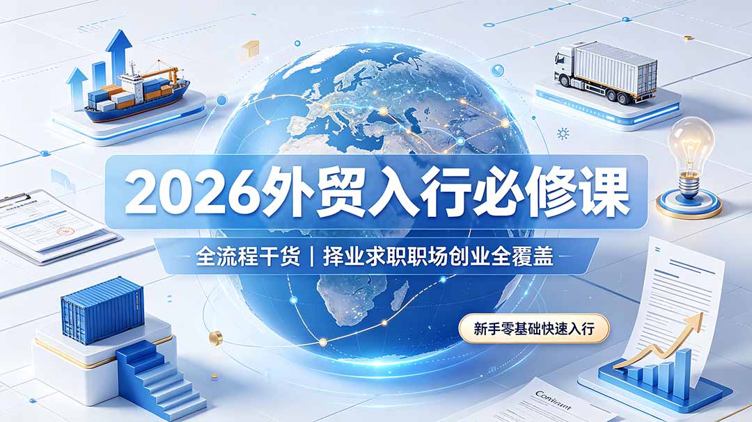（19167期）2026外贸入行必修课｜全流程干货，择业求职职场创业全覆盖，新手零基础快速入行|无忧资源社