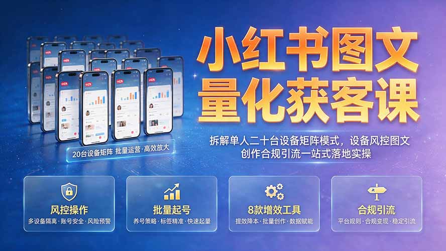 （19572期）小红书图文量化获客课｜拆解单人二十台设备矩阵模式，设备风控图文创作合规引流一站式落地实操|无忧资源社