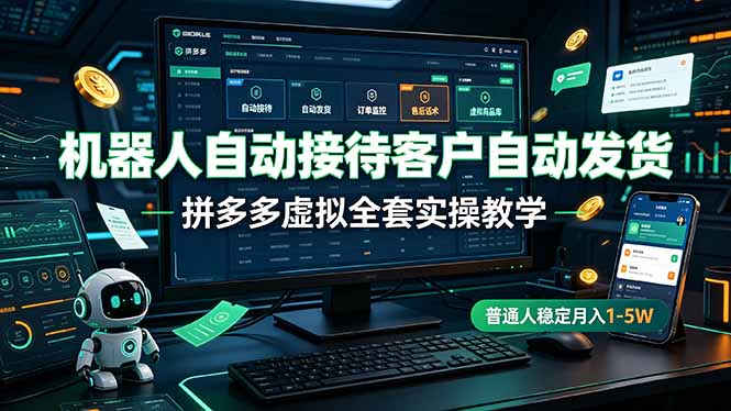 （19218期）机器人自动接待客户自动发货，拼多多虚拟全套实操教学，普通人稳定月入 1-5W|无忧资源社