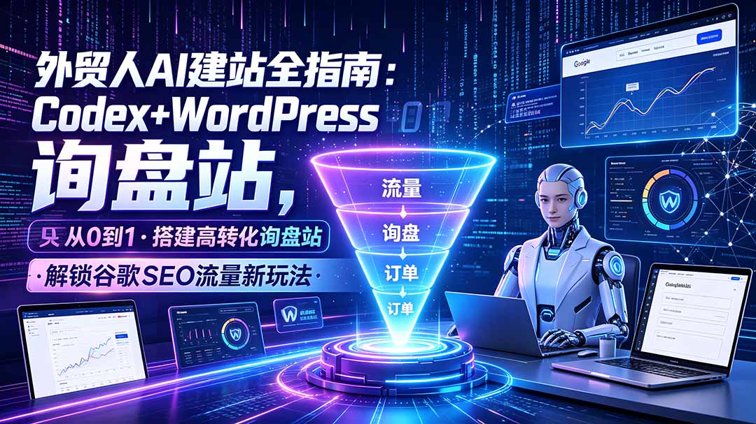 (19439期)外贸人AI建站全指南:Codex+WordPress从0到1·搭建高转化询盘站·解锁谷歌SEO流量新玩法|无忧资源社