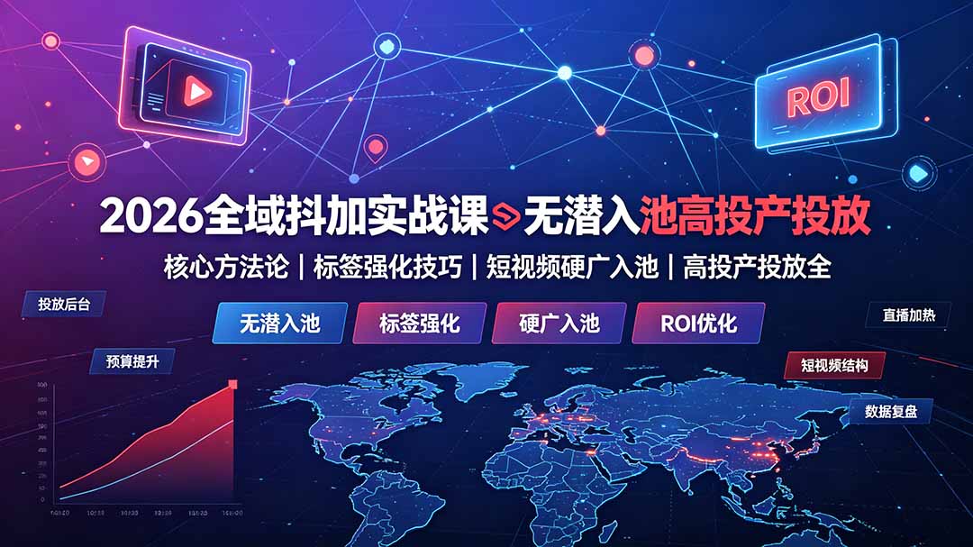 (19341期)2026全域抖加实战课:无潜入池核心方法论|标签强化技巧|短视频硬广入池|高投产投放全教程|无忧资源社