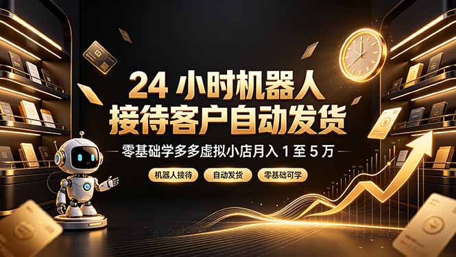 （19491期）24 小时机器人接待客户自动发货，零基础学多多虚拟小店月入 1 至 5 万|无忧资源社
