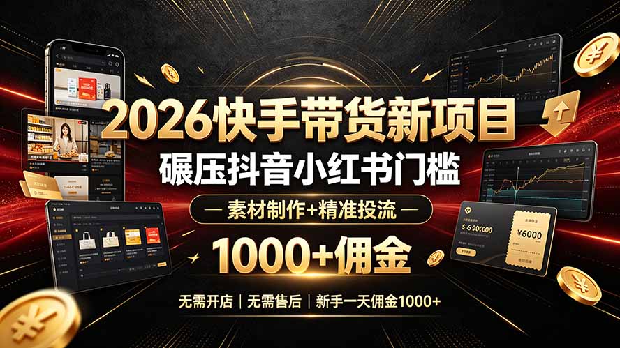 （19175期）2026快手带货新项目｜碾压抖音小红书门槛，素材制作+精准投流，无需开店，无需售后，新手一天佣金1000+|无忧资源社