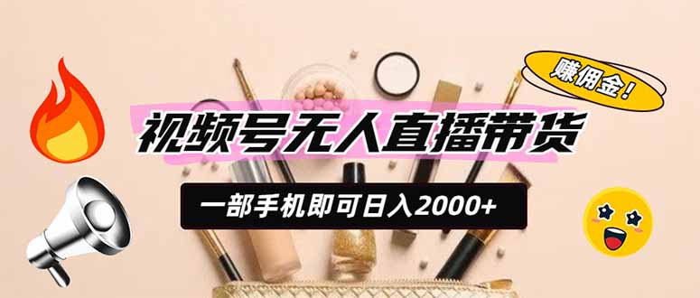 （19578期）视频号无人直播带货，一部手机即可日入2000+，躺赚商家CPS佣金|无忧资源社