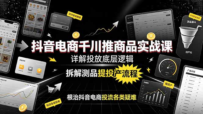 （19177期）抖音电商千川推商品实战课：详解投放底层逻辑，拆解测品提投产流程，根治抖音电商投流各类疑难|无忧资源社