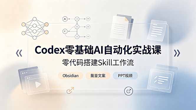 （19204期）Codex零基础AI自动化实战课，零代码搭建Skill工作流，搭配Obsidian批量制作文案PPT视频|无忧资源社