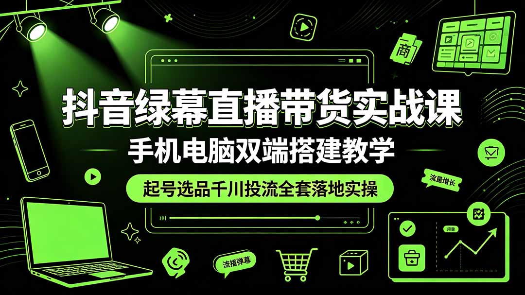 （19205期）抖音绿幕直播带货实战课，手机电脑双端搭建教学，起号选品千川投流全套落地实操|无忧资源社