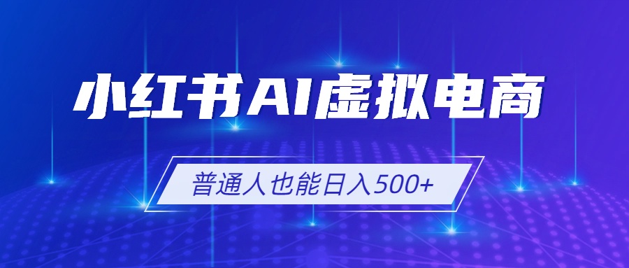 （19230期）小红书AI虚拟电商2.0，AI软件+SEO技术，单店日入500+，可多店铺矩阵放大|无忧资源社