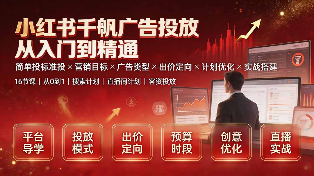 （19596期）小红书千帆广告投放从入门到精通：简单投标准投×营销目标×广告类型×出价定向×计划优化×实战搭建|无忧资源社