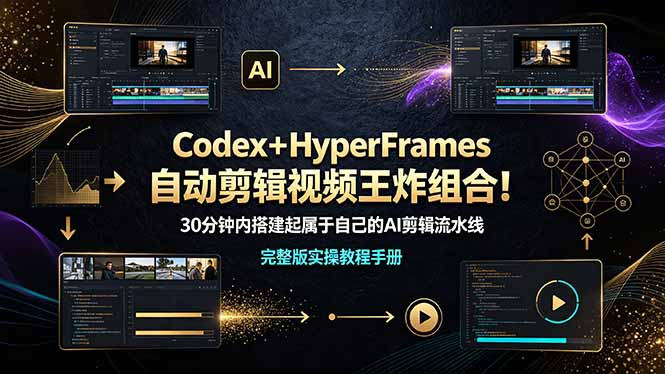 (19178期)Codex+HyperFrames自动剪辑视频王炸组合!30分钟内搭建起属于自己的AI剪辑流水线(完整版实操教程手册)|无忧资源社