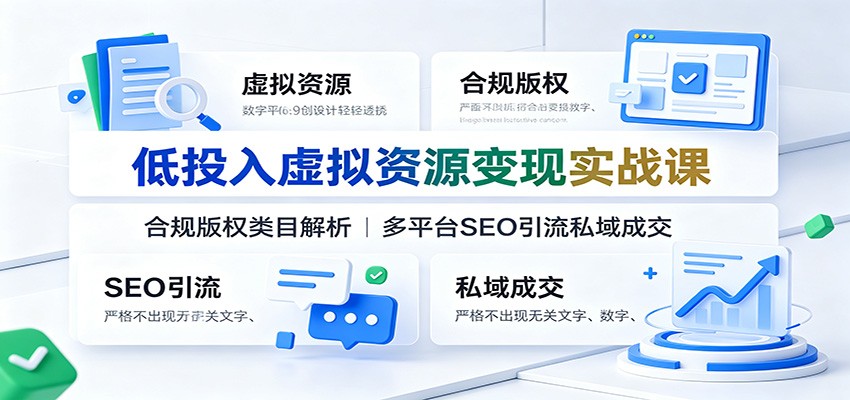 低投入虚拟资源变现实战课：合规版权类目解析，多平台SEO引流私域成交|无忧资源社