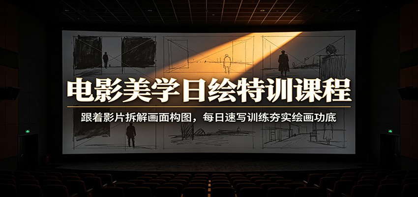 电影美学日绘特训课程：跟着影片拆解画面构图，每日速写训练夯实绘画功底|无忧资源社