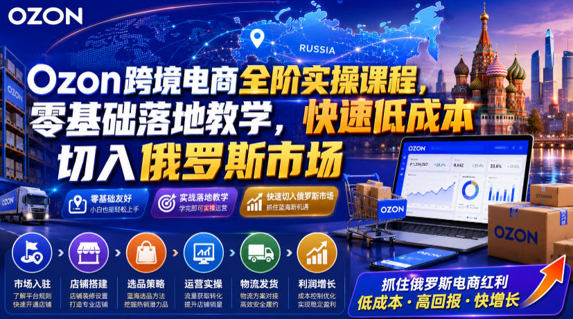 Ozon跨境电商全阶实操课程，零基础落地教学，快速低成本切入俄罗斯市场|无忧资源社