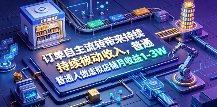 订单自主流转带来持续被动收入，普通人做虚拟店铺月收益1-3W【揭秘】|无忧资源社