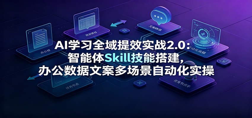 AI学习全域提效实战2.0:智能体Skill技能搭建,办公数据文案多场景自动化实操|无忧资源社