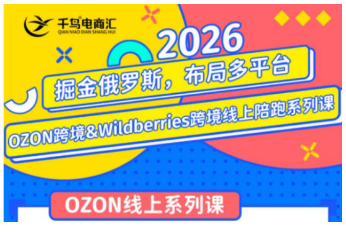 千鸟跨境·26年OZON&wildberries跨境店线上陪跑训练营，兼顾新手入门与高阶进阶，帮助卖家高效布局俄罗斯市场（更新）|无忧资源社