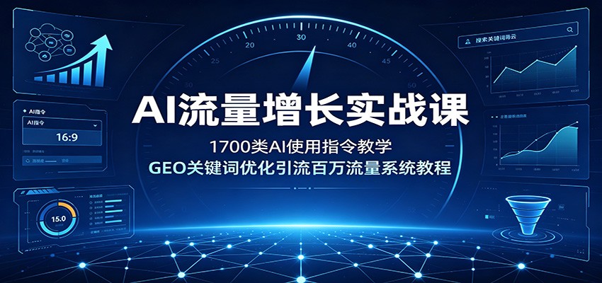 AI流量增长实战课：1700类AI使用指令教学，GEO关键词优化引流百万流量系统教程|无忧资源社