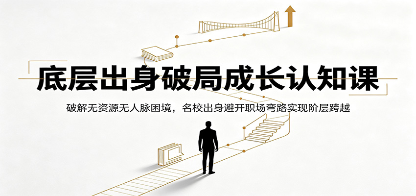 底层出身破局成长认知课:破解无资源无人脉困境,名校出身避开职场弯路实现阶层跨越|无忧资源社