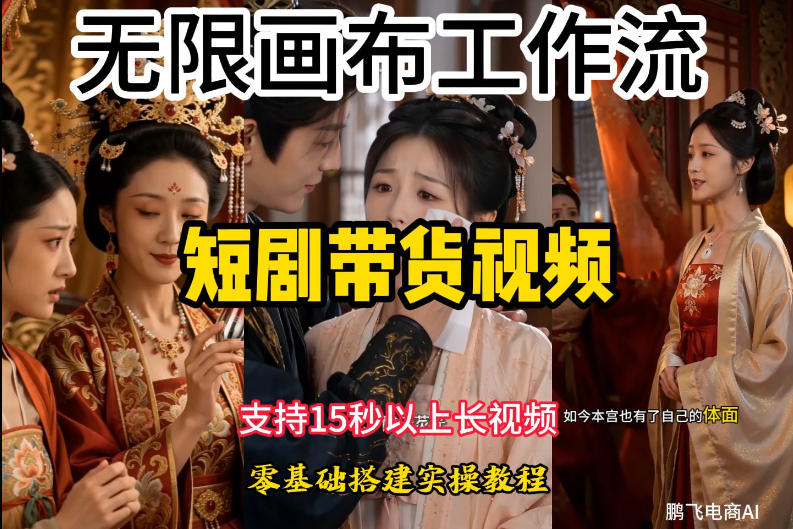 无限画布工作流制作短剧带货视频支持制作15秒以上视频，实操搭建教学，看完教程小白也能轻松搭建|无忧资源社