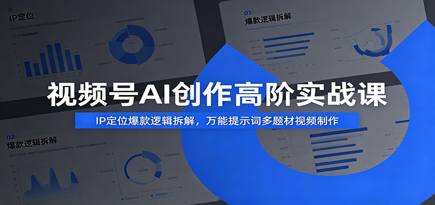 视频号AI创作高阶实战课：IP定位爆款逻辑拆解，万能提示词多题材视频制作|无忧资源社