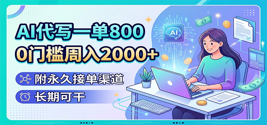 AI代写一单800,0门槛周入2000+,附永久接单渠道,长期可干|无忧资源社