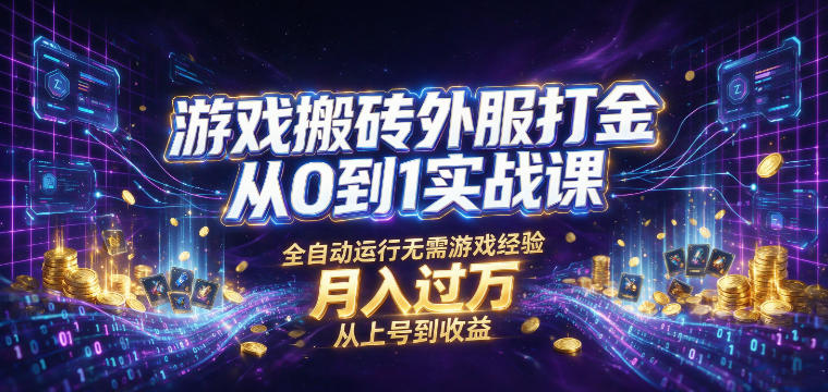 游戏搬砖外服打金从0到1实战课，从上号到收益，全自动运行无需游戏经验，月入过1W【揭秘】|无忧资源社