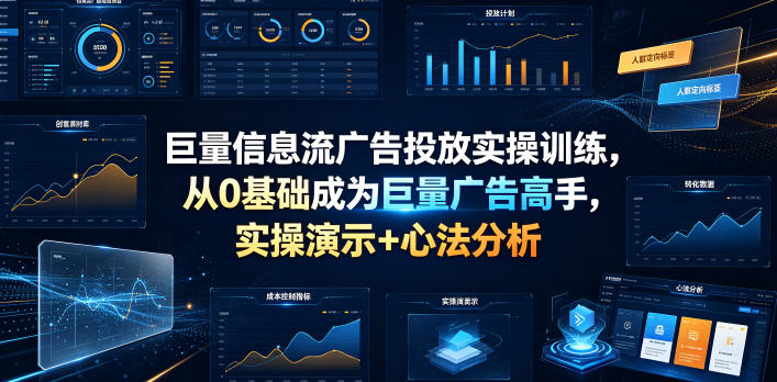 巨量信息流广告投放实操训练，从0基础成为巨量广告高手，实操演示+心法分析|无忧资源社