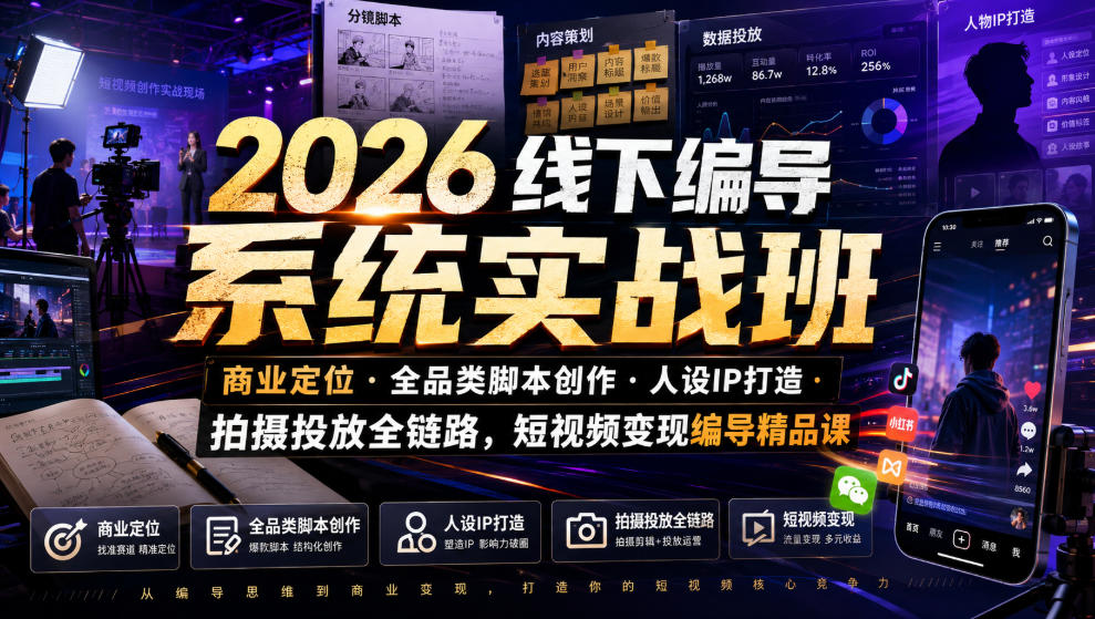 2026线下编导系统实战班｜商业定位・全品类脚本创作・人设IP打造・拍摄投放全链路，短视频变现编导精品课|无忧资源社