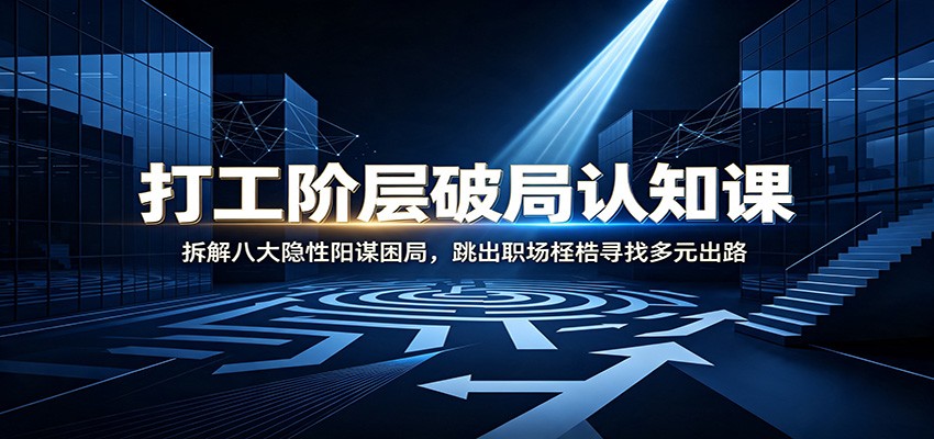 打工阶层破局认知：拆解八大隐性阳谋困局，跳出职场桎梏寻找多元出路|无忧资源社